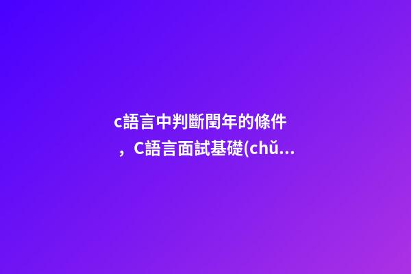 c語言中判斷閏年的條件，C語言面試基礎(chǔ)題(前篇)